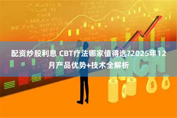 配资炒股利息 CBT疗法哪家值得选?2025年12月产品优势+技术全解析