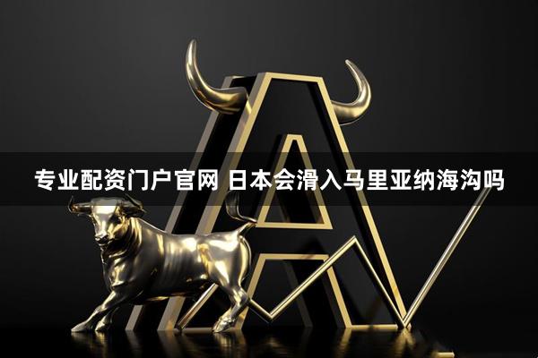 专业配资门户官网 日本会滑入马里亚纳海沟吗