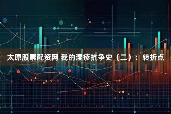 太原股票配资网 我的湿疹抗争史（二）：转折点