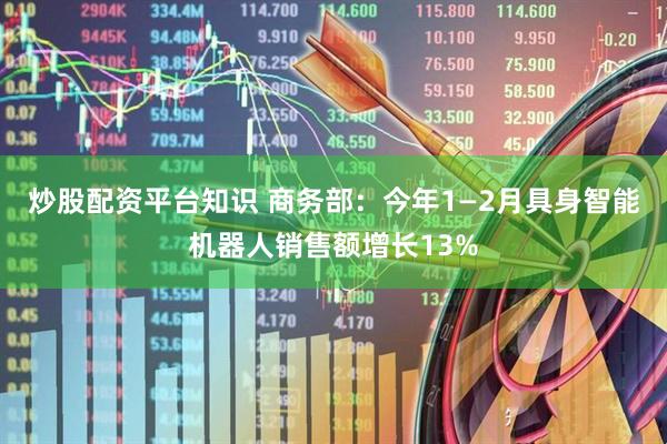 炒股配资平台知识 商务部：今年1—2月具身智能机器人销售额增长13%